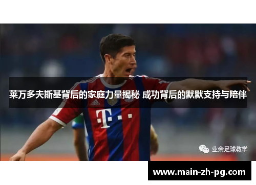 莱万多夫斯基背后的家庭力量揭秘 成功背后的默默支持与陪伴