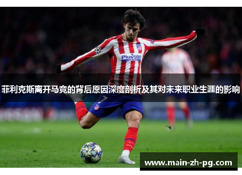 菲利克斯离开马竞的背后原因深度剖析及其对未来职业生涯的影响