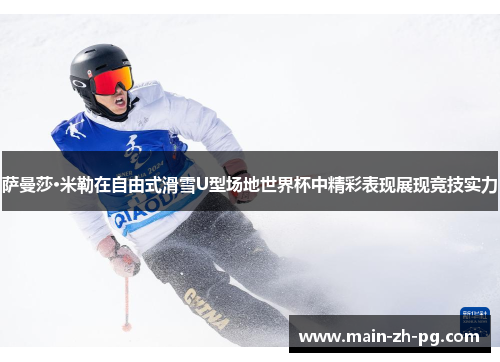 萨曼莎·米勒在自由式滑雪U型场地世界杯中精彩表现展现竞技实力