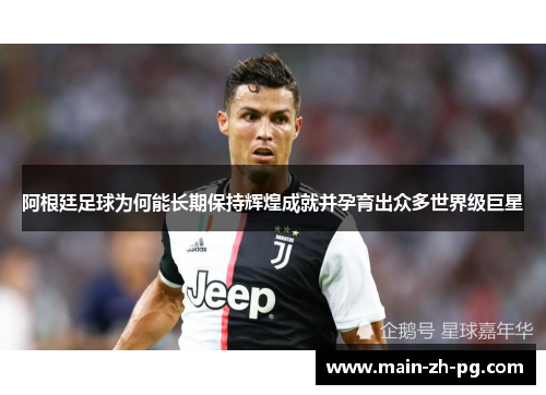 阿根廷足球为何能长期保持辉煌成就并孕育出众多世界级巨星