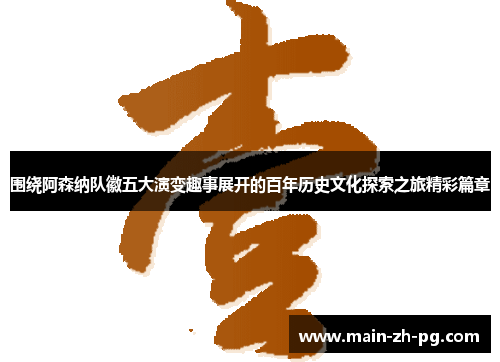 围绕阿森纳队徽五大演变趣事展开的百年历史文化探索之旅精彩篇章