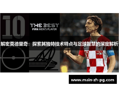 解密莫德里奇：探索其独特技术特点与足球智慧的深度解析