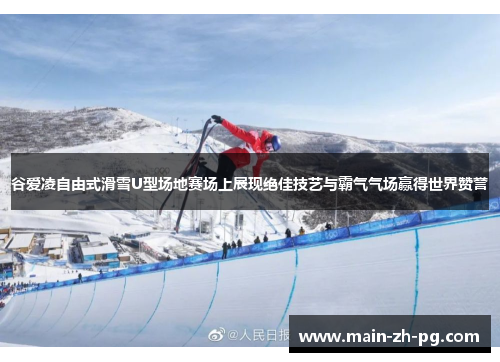 谷爱凌自由式滑雪U型场地赛场上展现绝佳技艺与霸气气场赢得世界赞誉
