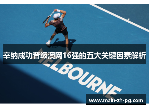 辛纳成功晋级澳网16强的五大关键因素解析