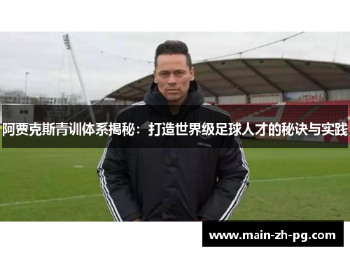 阿贾克斯青训体系揭秘：打造世界级足球人才的秘诀与实践