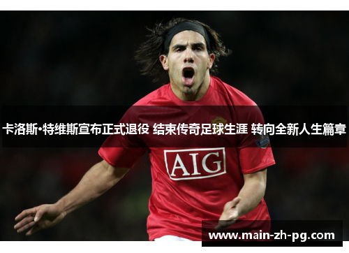 卡洛斯·特维斯宣布正式退役 结束传奇足球生涯 转向全新人生篇章