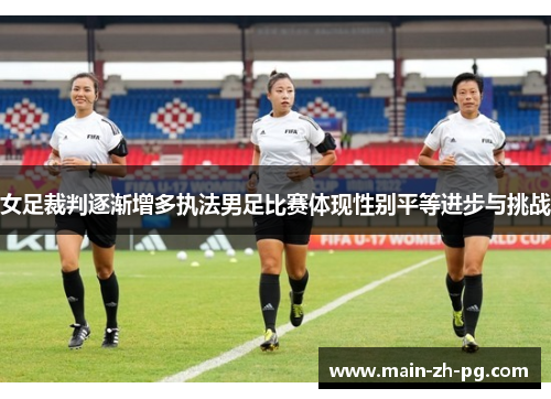 女足裁判逐渐增多执法男足比赛体现性别平等进步与挑战