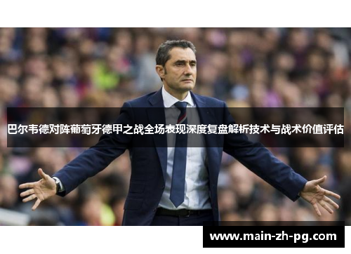 巴尔韦德对阵葡萄牙德甲之战全场表现深度复盘解析技术与战术价值评估